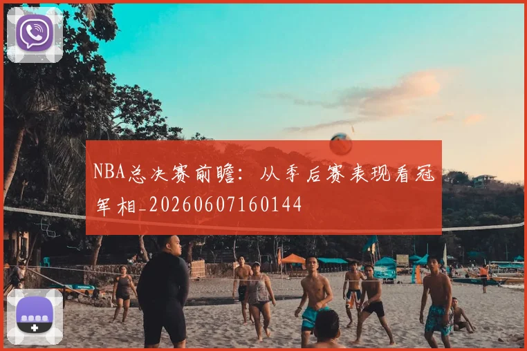 NBA总决赛前瞻：从季后赛表现看冠军相_20260607160144