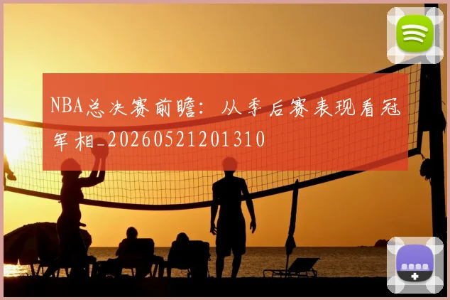 NBA总决赛前瞻：从季后赛表现看冠军相_20260521201310