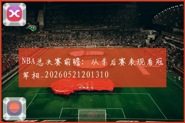 NBA总决赛前瞻：从季后赛表现看冠军相_20260521201310