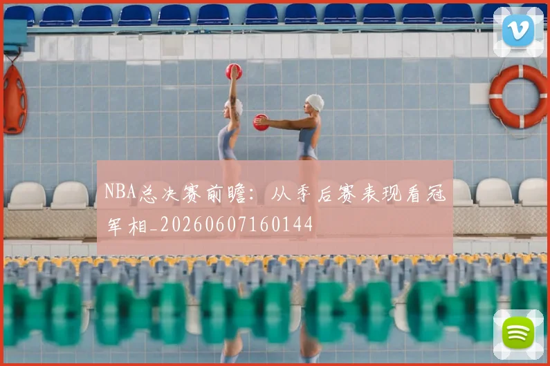 NBA总决赛前瞻：从季后赛表现看冠军相_20260607160144