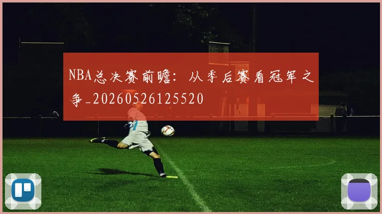 NBA总决赛前瞻：从季后赛看冠军之争_20260526125520